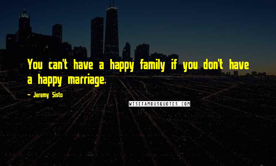 Jeremy Sisto Quotes: You can't have a happy family if you don't have a happy marriage.