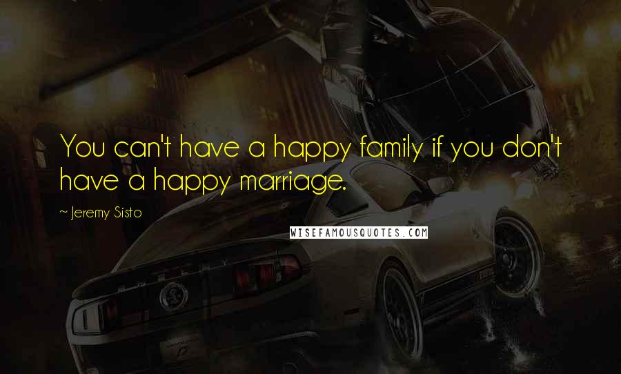 Jeremy Sisto Quotes: You can't have a happy family if you don't have a happy marriage.