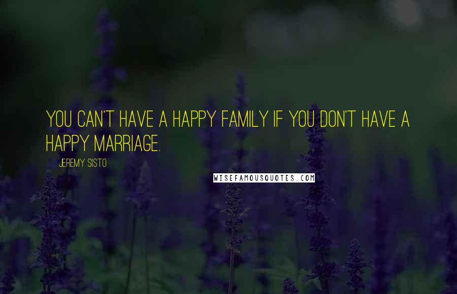 Jeremy Sisto Quotes: You can't have a happy family if you don't have a happy marriage.