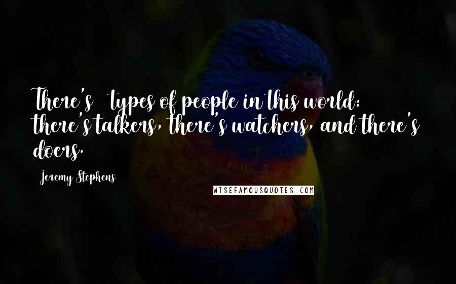 Jeremy Stephens Quotes: There's 3 types of people in this world: there's talkers, there's watchers, and there's doers.