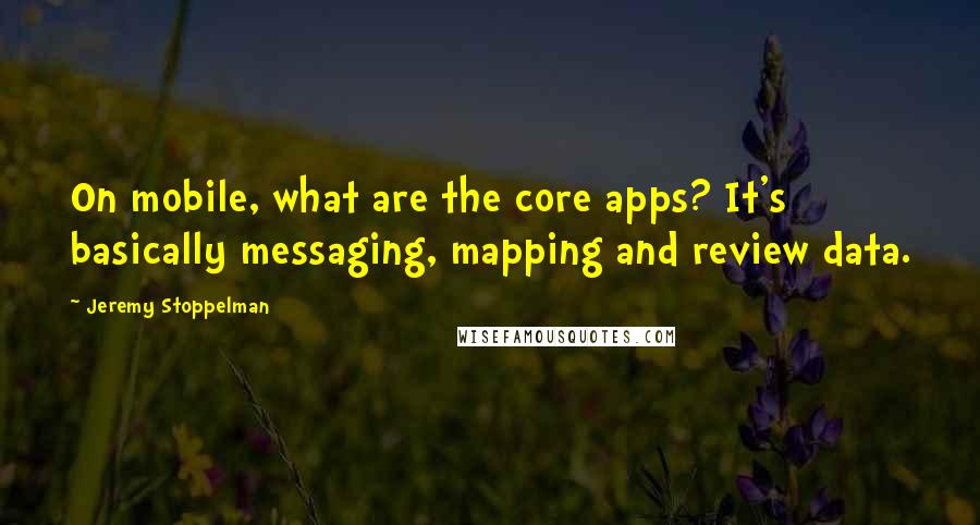 Jeremy Stoppelman Quotes: On mobile, what are the core apps? It's basically messaging, mapping and review data.