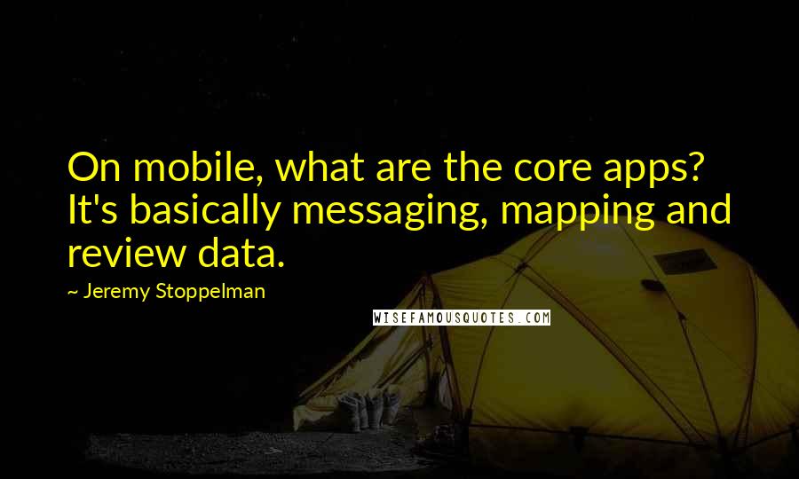 Jeremy Stoppelman Quotes: On mobile, what are the core apps? It's basically messaging, mapping and review data.