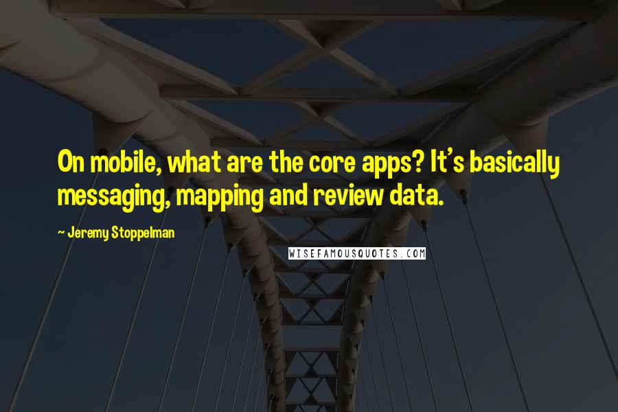 Jeremy Stoppelman Quotes: On mobile, what are the core apps? It's basically messaging, mapping and review data.