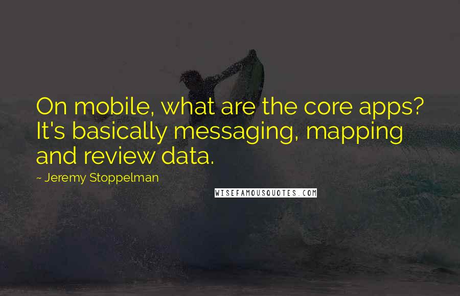 Jeremy Stoppelman Quotes: On mobile, what are the core apps? It's basically messaging, mapping and review data.