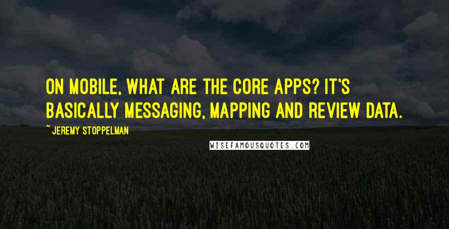 Jeremy Stoppelman Quotes: On mobile, what are the core apps? It's basically messaging, mapping and review data.