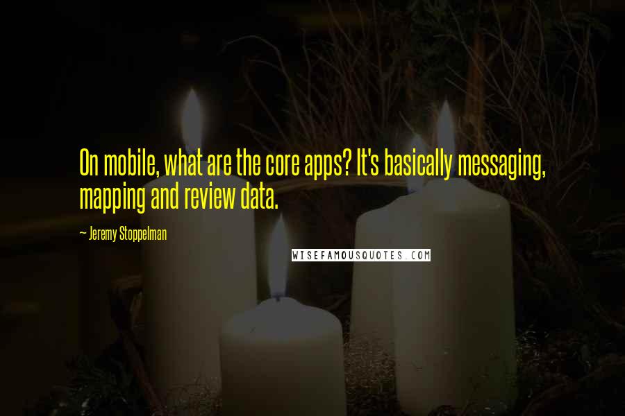 Jeremy Stoppelman Quotes: On mobile, what are the core apps? It's basically messaging, mapping and review data.