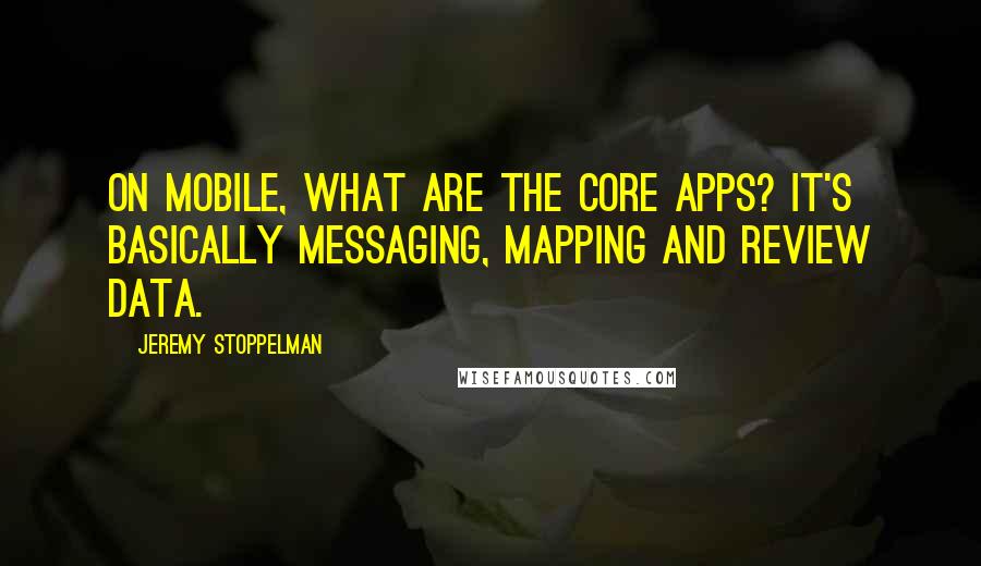 Jeremy Stoppelman Quotes: On mobile, what are the core apps? It's basically messaging, mapping and review data.