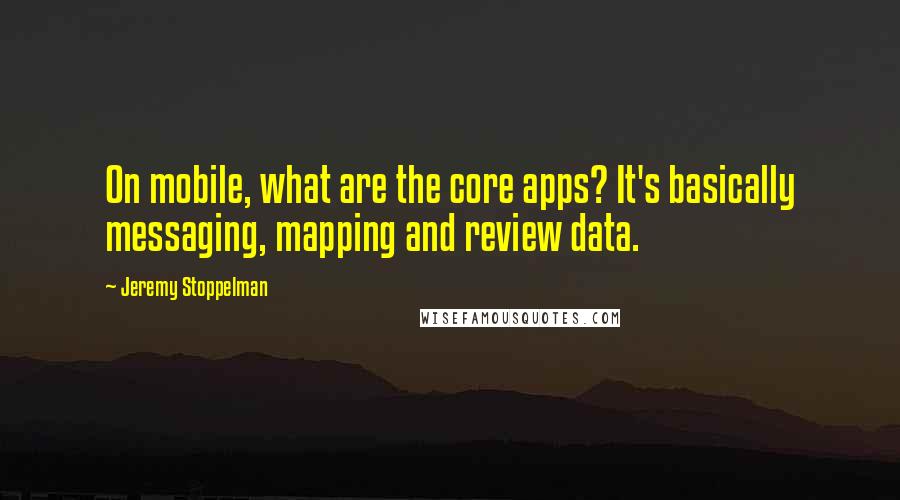 Jeremy Stoppelman Quotes: On mobile, what are the core apps? It's basically messaging, mapping and review data.