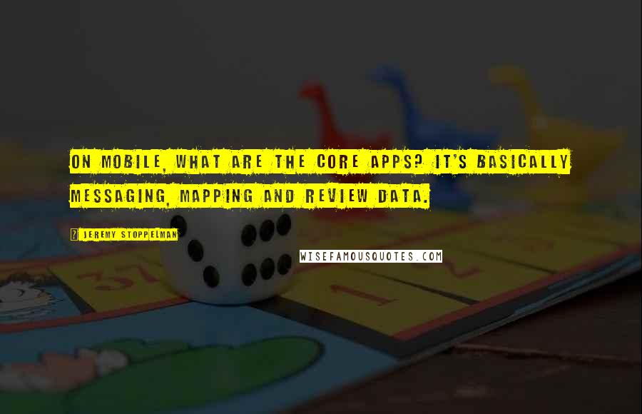 Jeremy Stoppelman Quotes: On mobile, what are the core apps? It's basically messaging, mapping and review data.