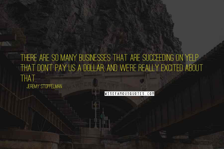 Jeremy Stoppelman Quotes: There are so many businesses that are succeeding on Yelp that don't pay us a dollar, and we're really excited about that.