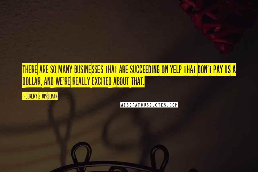 Jeremy Stoppelman Quotes: There are so many businesses that are succeeding on Yelp that don't pay us a dollar, and we're really excited about that.