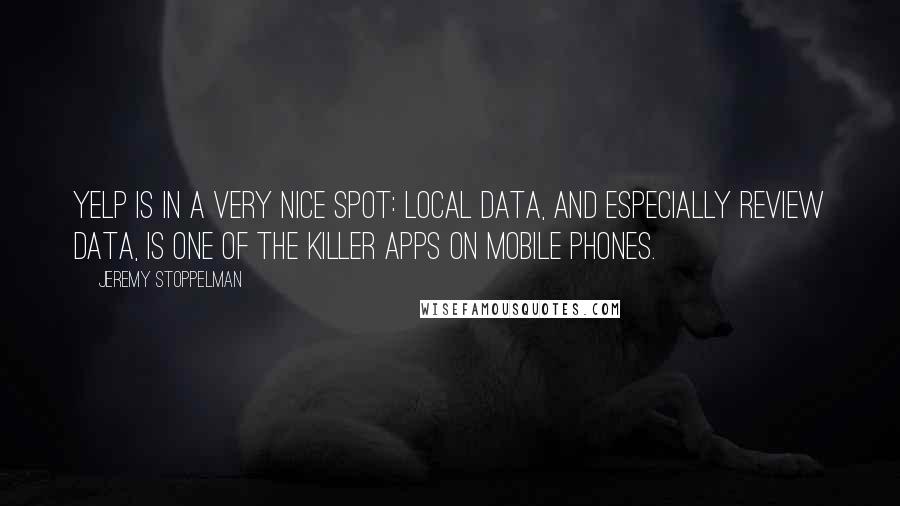 Jeremy Stoppelman Quotes: Yelp is in a very nice spot: local data, and especially review data, is one of the killer apps on mobile phones.