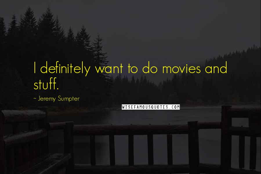 Jeremy Sumpter Quotes: I definitely want to do movies and stuff.