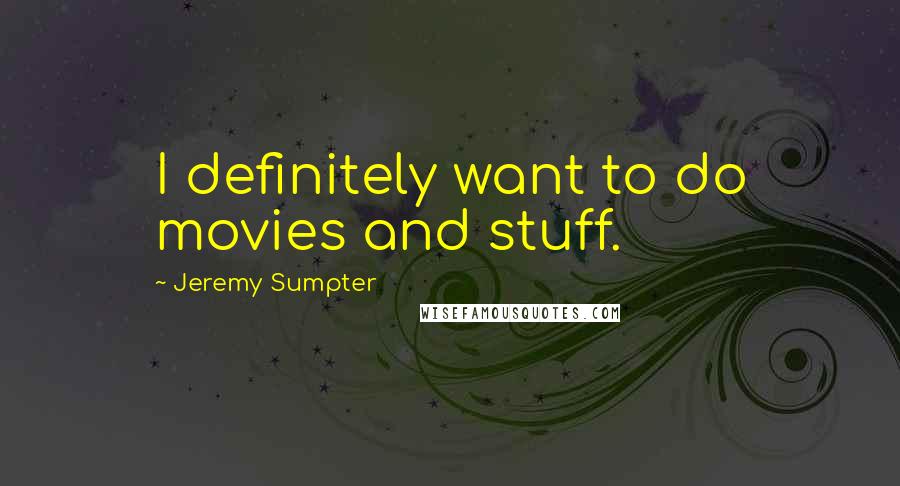 Jeremy Sumpter Quotes: I definitely want to do movies and stuff.