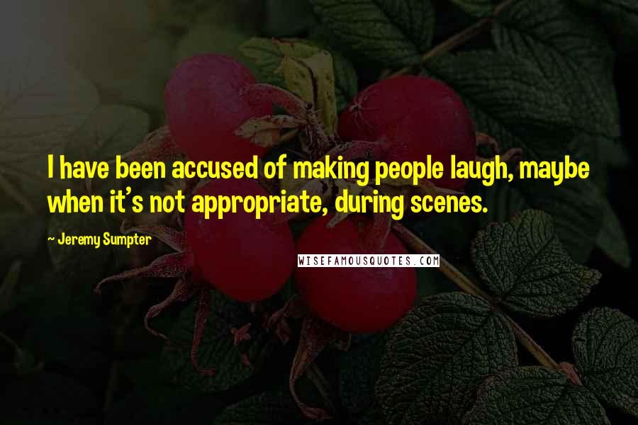 Jeremy Sumpter Quotes: I have been accused of making people laugh, maybe when it's not appropriate, during scenes.