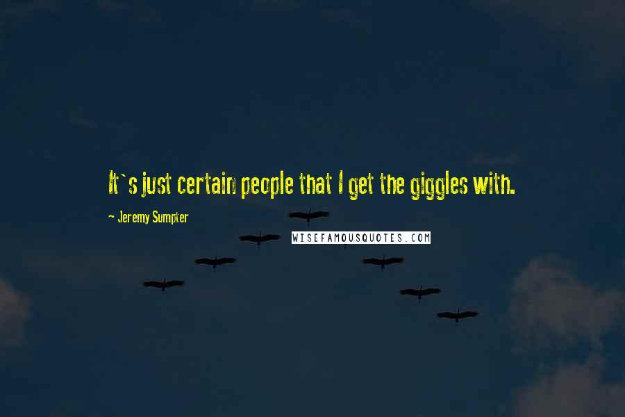 Jeremy Sumpter Quotes: It's just certain people that I get the giggles with.