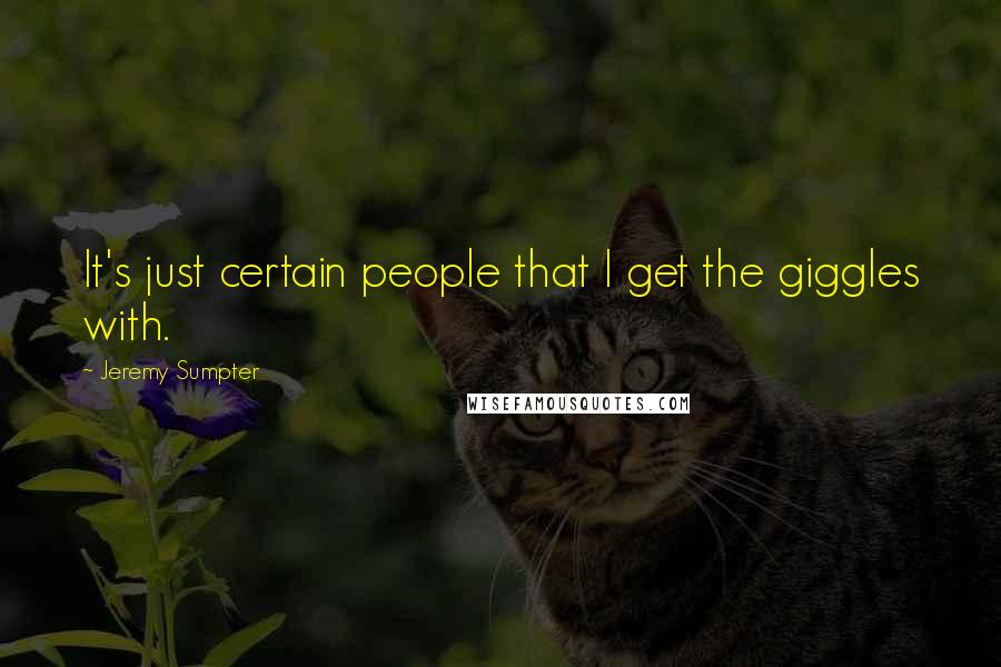 Jeremy Sumpter Quotes: It's just certain people that I get the giggles with.