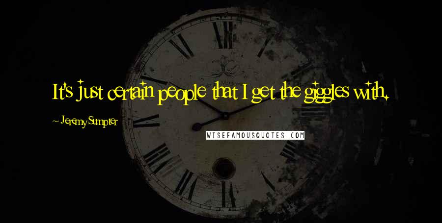 Jeremy Sumpter Quotes: It's just certain people that I get the giggles with.