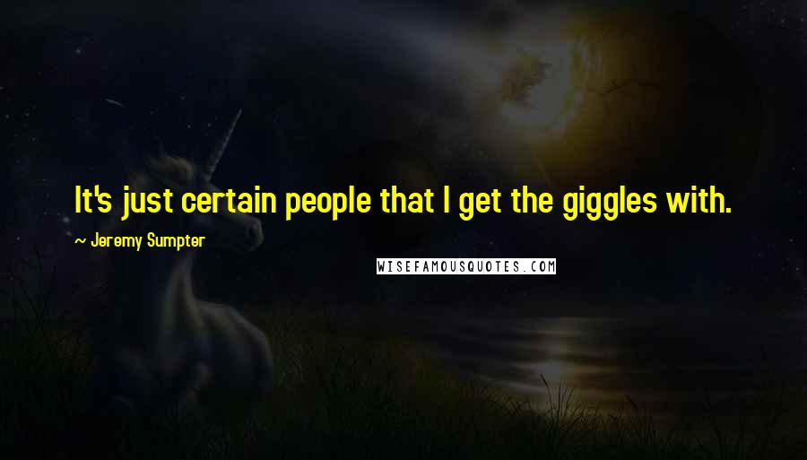 Jeremy Sumpter Quotes: It's just certain people that I get the giggles with.