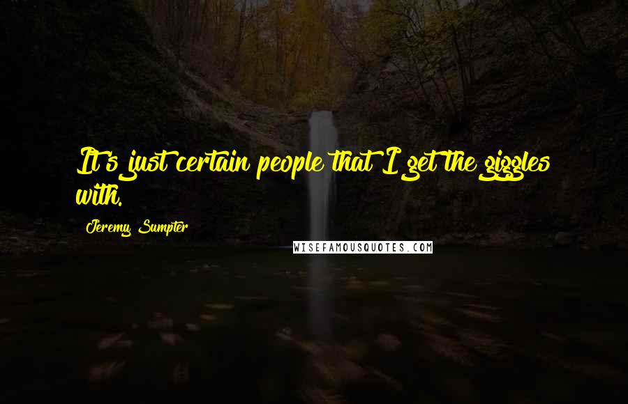 Jeremy Sumpter Quotes: It's just certain people that I get the giggles with.