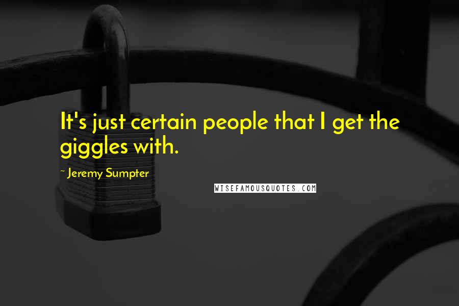 Jeremy Sumpter Quotes: It's just certain people that I get the giggles with.