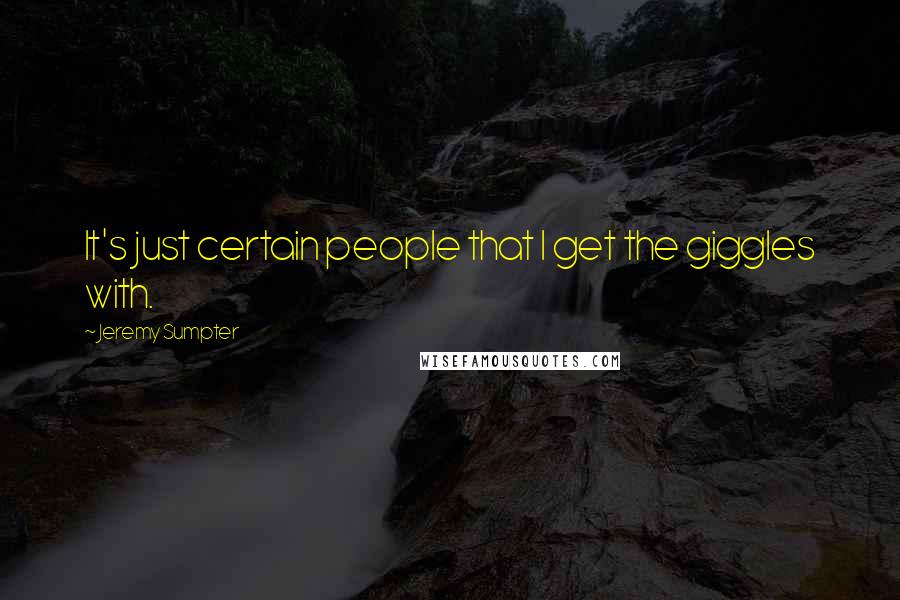Jeremy Sumpter Quotes: It's just certain people that I get the giggles with.