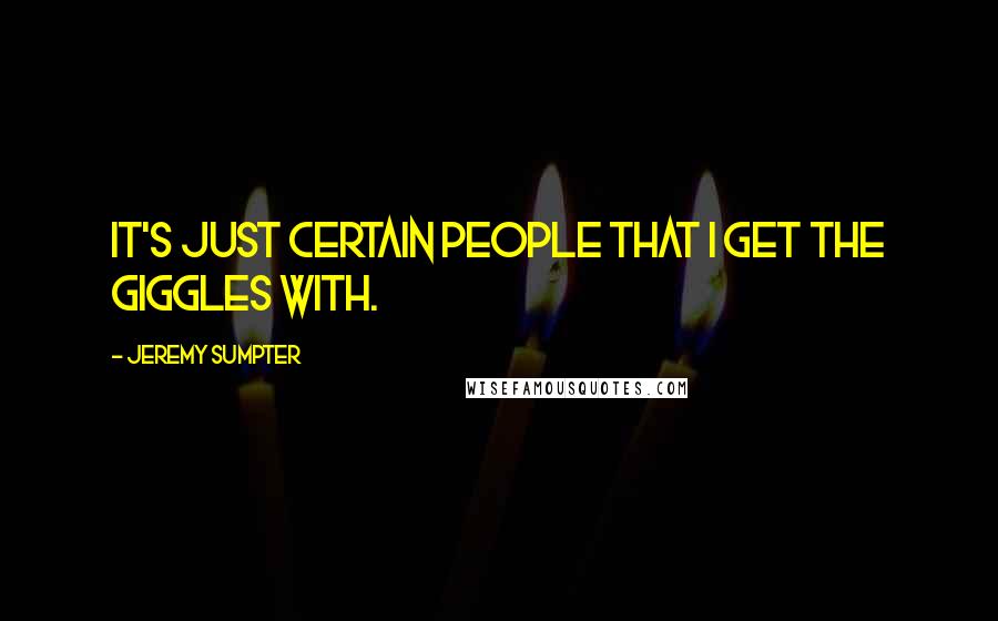 Jeremy Sumpter Quotes: It's just certain people that I get the giggles with.
