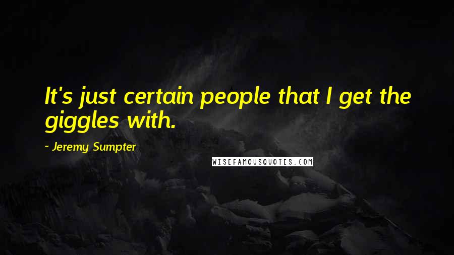 Jeremy Sumpter Quotes: It's just certain people that I get the giggles with.
