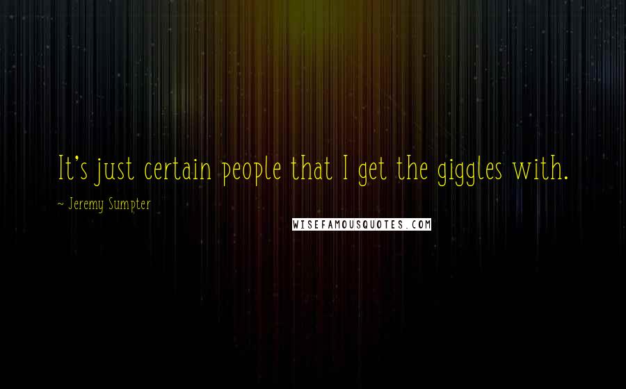 Jeremy Sumpter Quotes: It's just certain people that I get the giggles with.