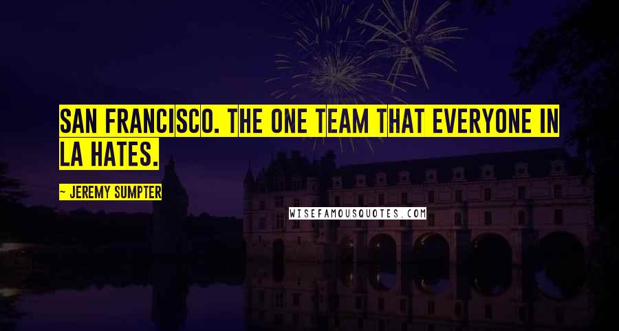Jeremy Sumpter Quotes: San Francisco. The one team that everyone in LA hates.