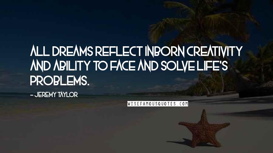 Jeremy Taylor Quotes: All dreams reflect inborn creativity and ability to face and solve life's problems.