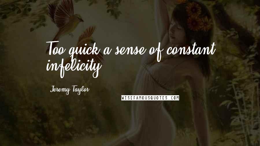 Jeremy Taylor Quotes: Too quick a sense of constant infelicity.