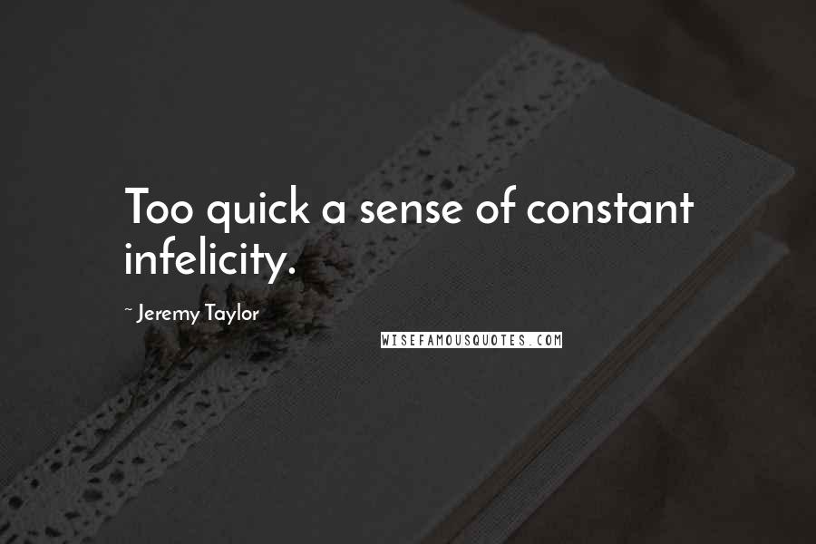 Jeremy Taylor Quotes: Too quick a sense of constant infelicity.