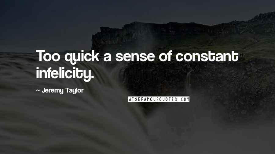Jeremy Taylor Quotes: Too quick a sense of constant infelicity.