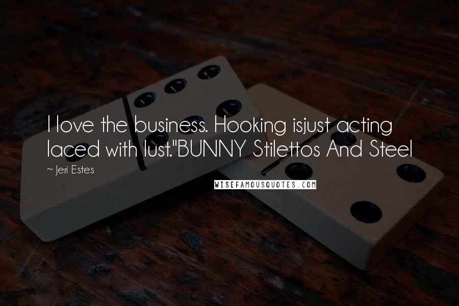 Jeri Estes Quotes: I love the business. Hooking isjust acting laced with lust."BUNNY Stilettos And Steel