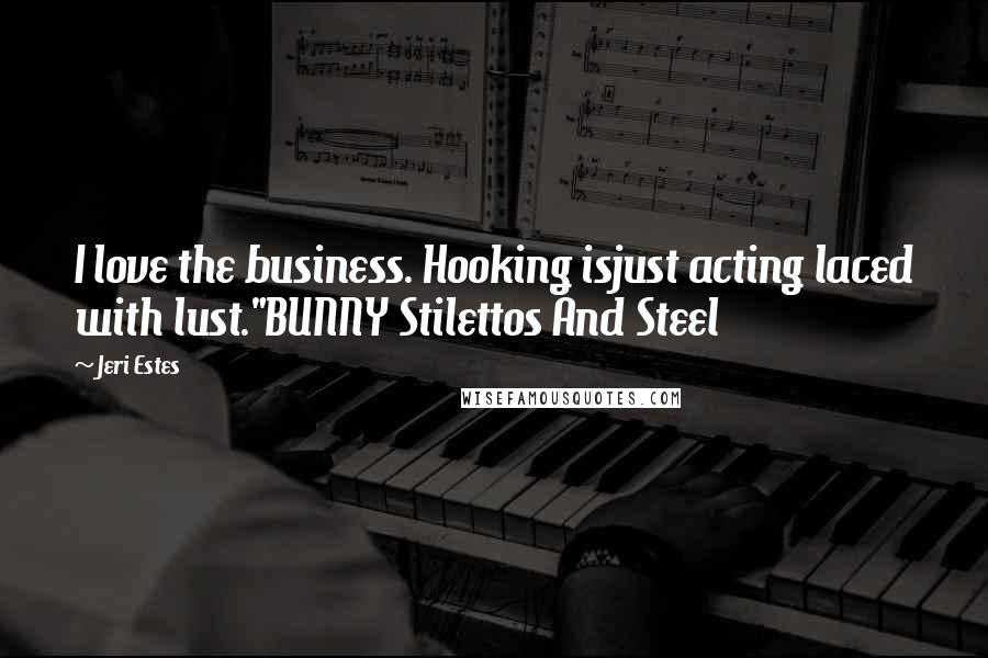 Jeri Estes Quotes: I love the business. Hooking isjust acting laced with lust."BUNNY Stilettos And Steel