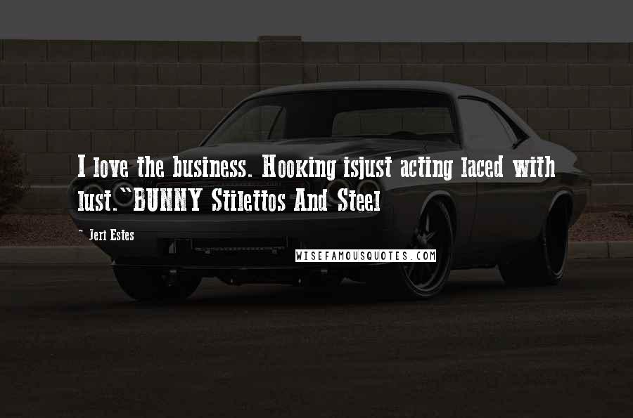 Jeri Estes Quotes: I love the business. Hooking isjust acting laced with lust."BUNNY Stilettos And Steel