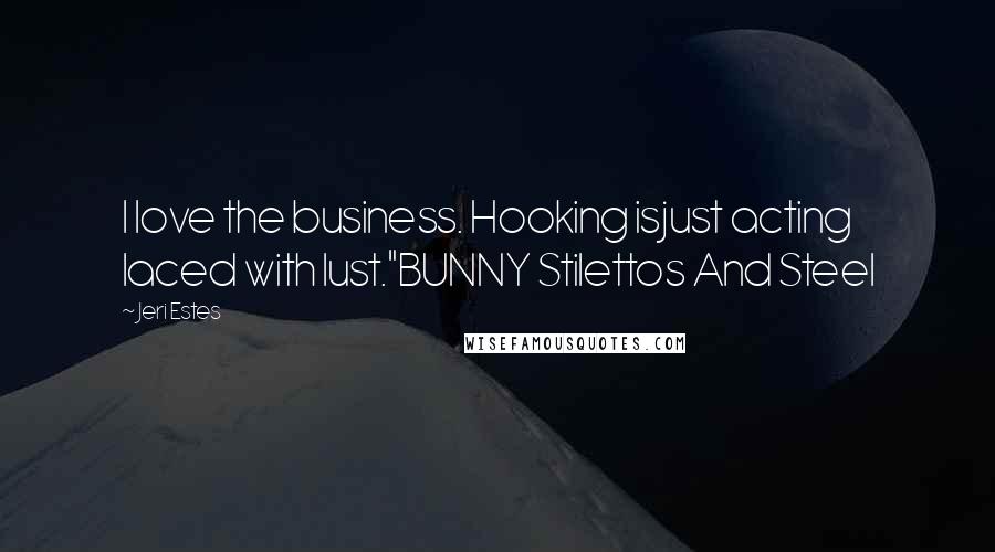 Jeri Estes Quotes: I love the business. Hooking isjust acting laced with lust."BUNNY Stilettos And Steel