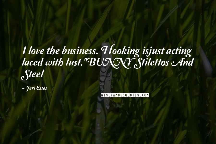 Jeri Estes Quotes: I love the business. Hooking isjust acting laced with lust."BUNNY Stilettos And Steel