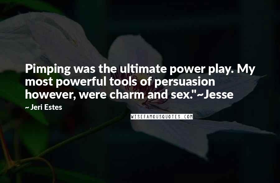 Jeri Estes Quotes: Pimping was the ultimate power play. My most powerful tools of persuasion however, were charm and sex."~Jesse