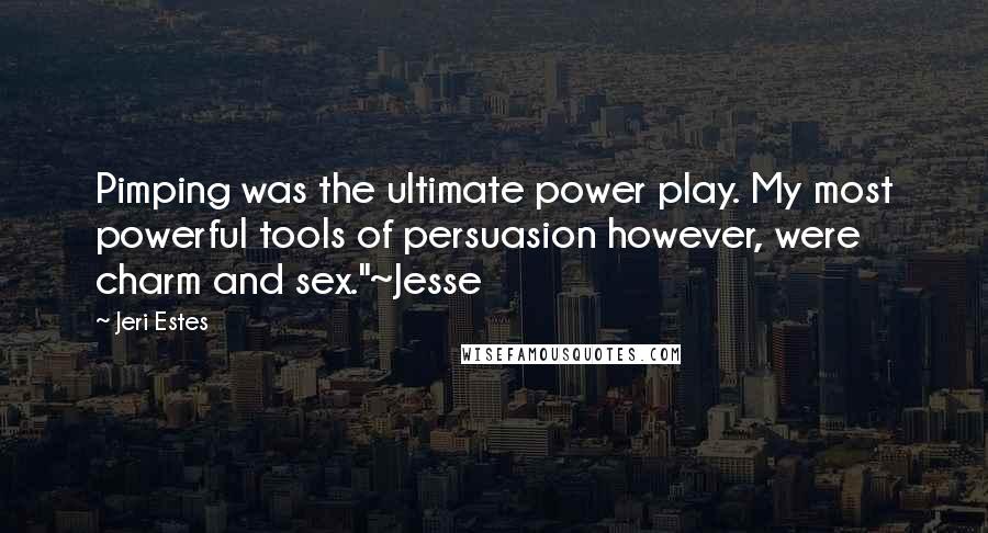 Jeri Estes Quotes: Pimping was the ultimate power play. My most powerful tools of persuasion however, were charm and sex."~Jesse