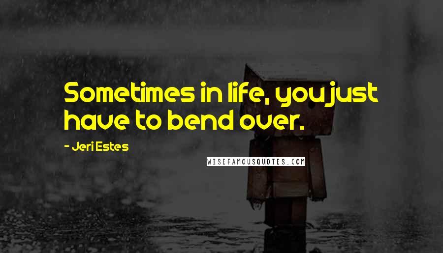 Jeri Estes Quotes: Sometimes in life, you just have to bend over.