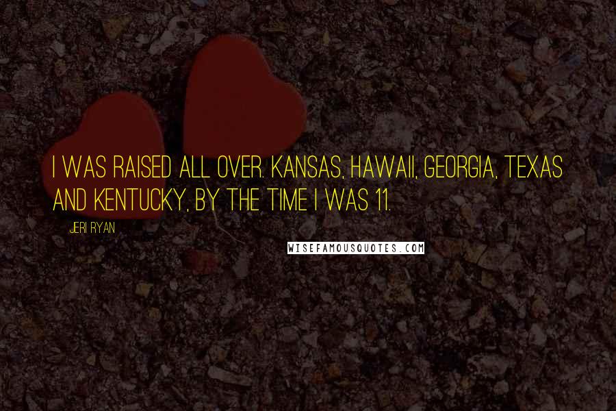Jeri Ryan Quotes: I was raised all over. Kansas, Hawaii, Georgia, Texas and Kentucky, by the time I was 11.