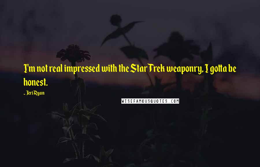 Jeri Ryan Quotes: I'm not real impressed with the Star Trek weaponry, I gotta be honest.