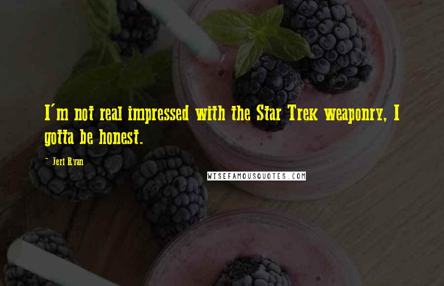 Jeri Ryan Quotes: I'm not real impressed with the Star Trek weaponry, I gotta be honest.