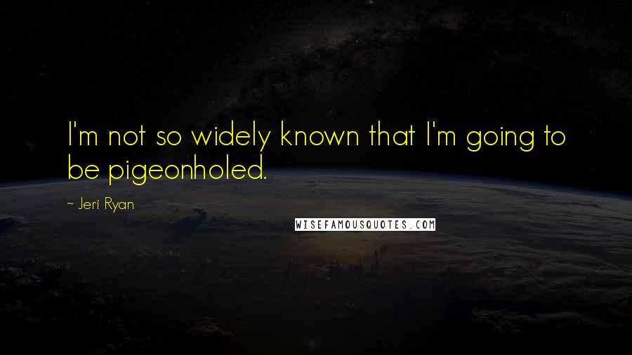 Jeri Ryan Quotes: I'm not so widely known that I'm going to be pigeonholed.