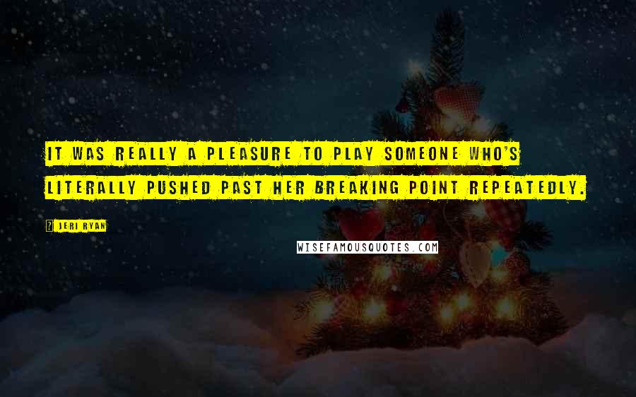Jeri Ryan Quotes: It was really a pleasure to play someone who's literally pushed past her breaking point repeatedly.