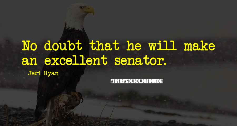 Jeri Ryan Quotes: No doubt that he will make an excellent senator.