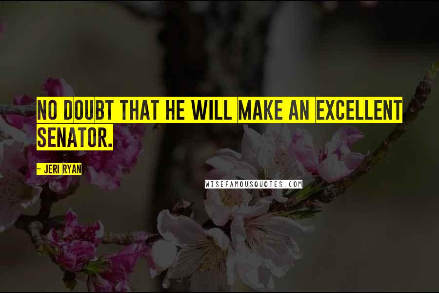 Jeri Ryan Quotes: No doubt that he will make an excellent senator.