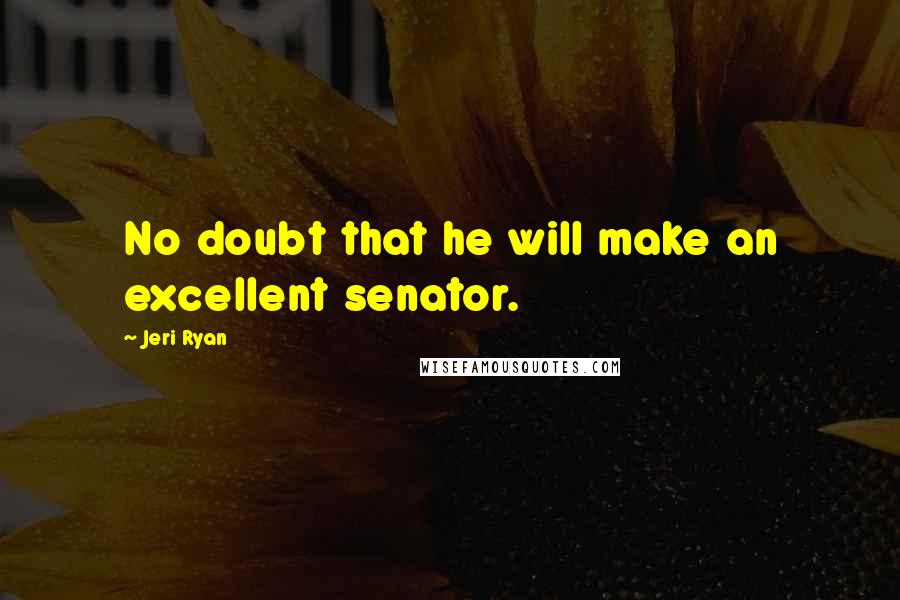 Jeri Ryan Quotes: No doubt that he will make an excellent senator.